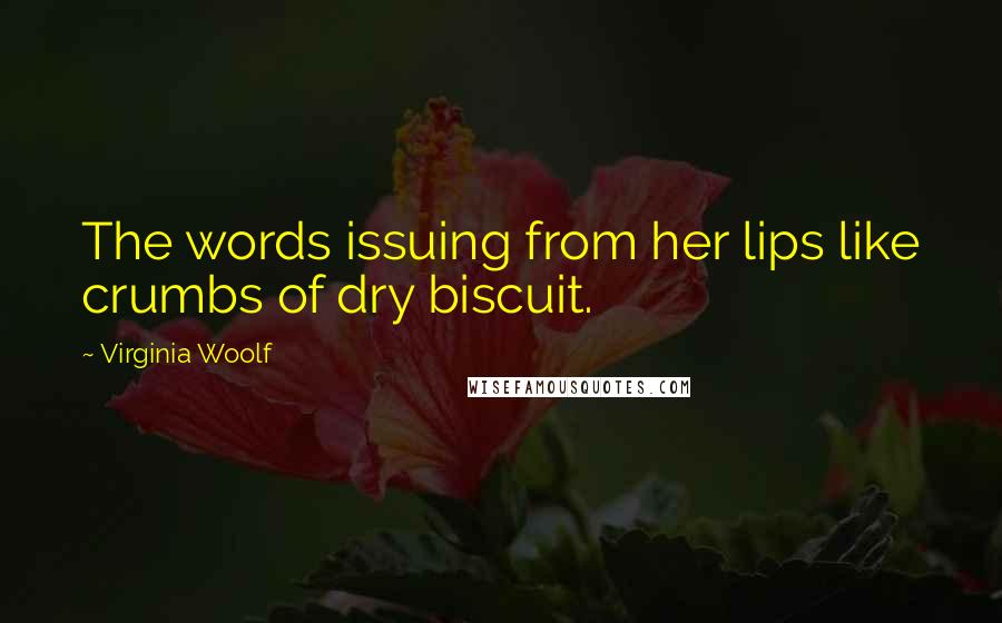 Virginia Woolf Quotes: The words issuing from her lips like crumbs of dry biscuit.