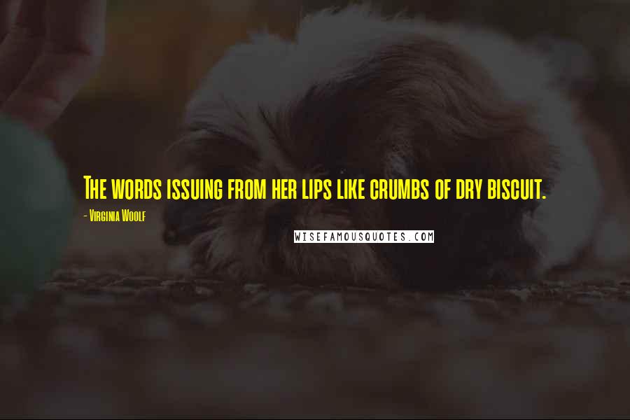 Virginia Woolf Quotes: The words issuing from her lips like crumbs of dry biscuit.