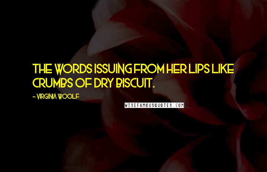 Virginia Woolf Quotes: The words issuing from her lips like crumbs of dry biscuit.