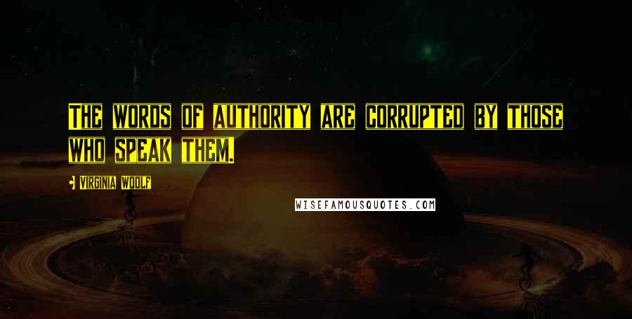 Virginia Woolf Quotes: The words of authority are corrupted by those who speak them.