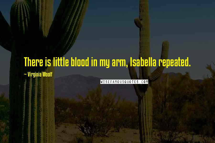 Virginia Woolf Quotes: There is little blood in my arm, Isabella repeated.