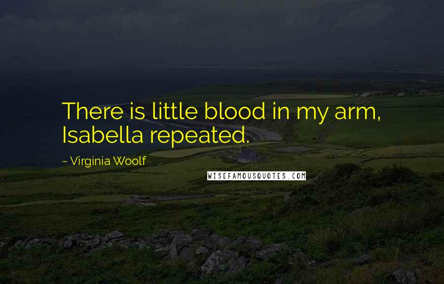 Virginia Woolf Quotes: There is little blood in my arm, Isabella repeated.