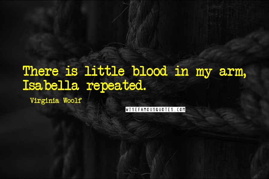 Virginia Woolf Quotes: There is little blood in my arm, Isabella repeated.