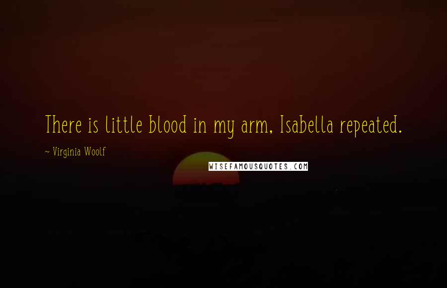 Virginia Woolf Quotes: There is little blood in my arm, Isabella repeated.