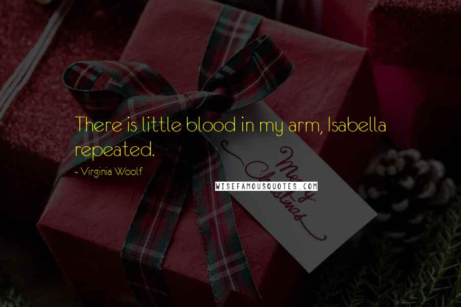 Virginia Woolf Quotes: There is little blood in my arm, Isabella repeated.