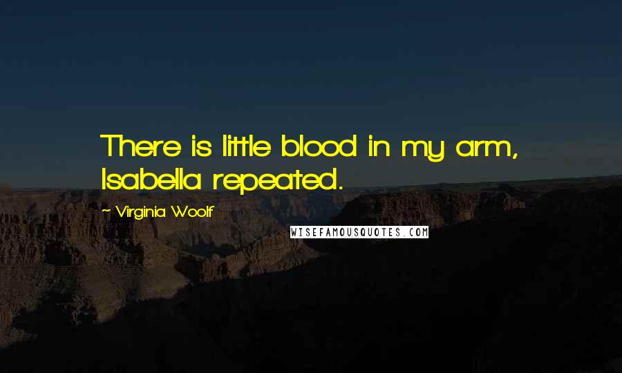 Virginia Woolf Quotes: There is little blood in my arm, Isabella repeated.