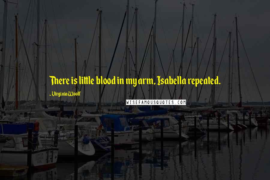 Virginia Woolf Quotes: There is little blood in my arm, Isabella repeated.