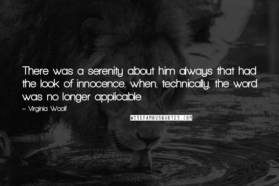 Virginia Woolf Quotes: There was a serenity about him always that had the look of innocence, when, technically, the word was no longer applicable.