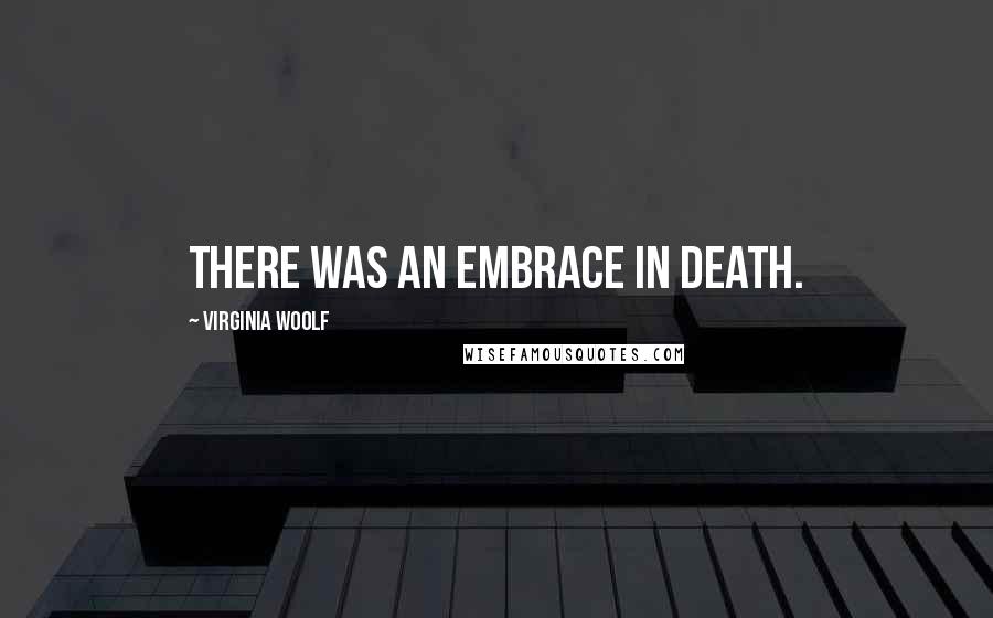 Virginia Woolf Quotes: There was an embrace in death.