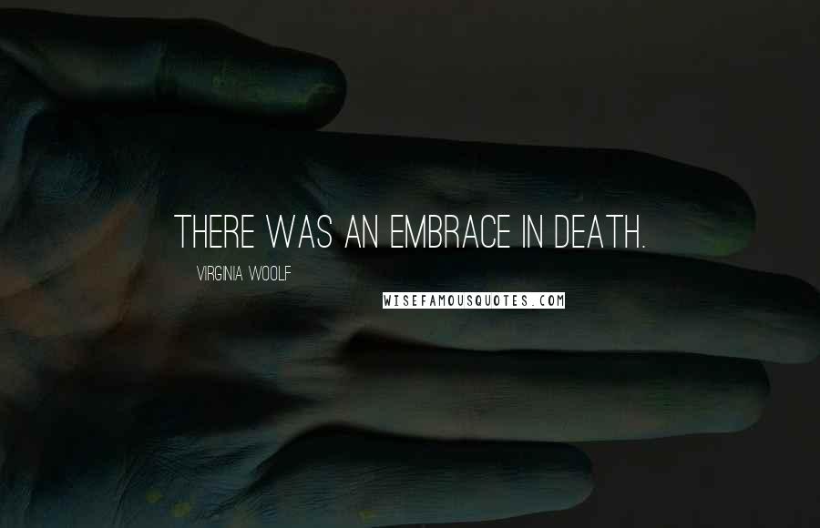 Virginia Woolf Quotes: There was an embrace in death.