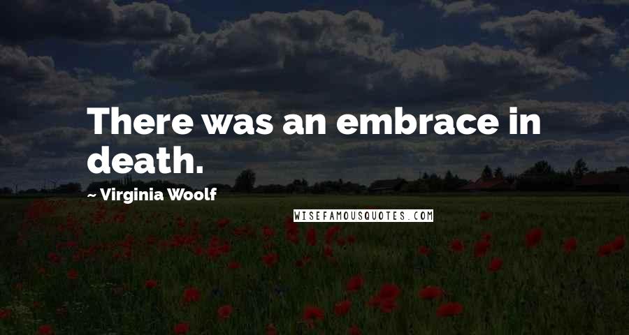 Virginia Woolf Quotes: There was an embrace in death.