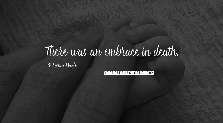 Virginia Woolf Quotes: There was an embrace in death.