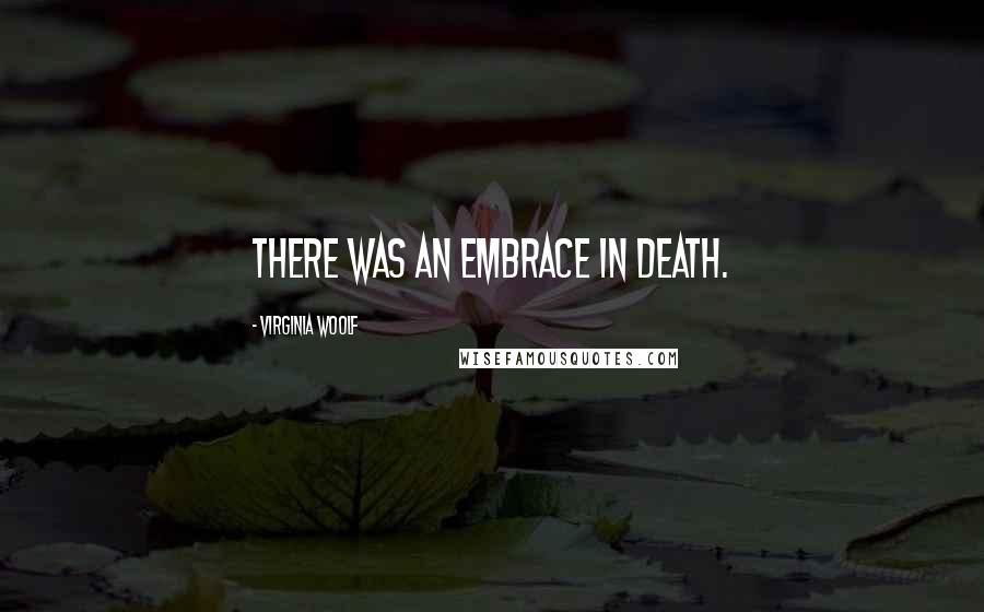 Virginia Woolf Quotes: There was an embrace in death.