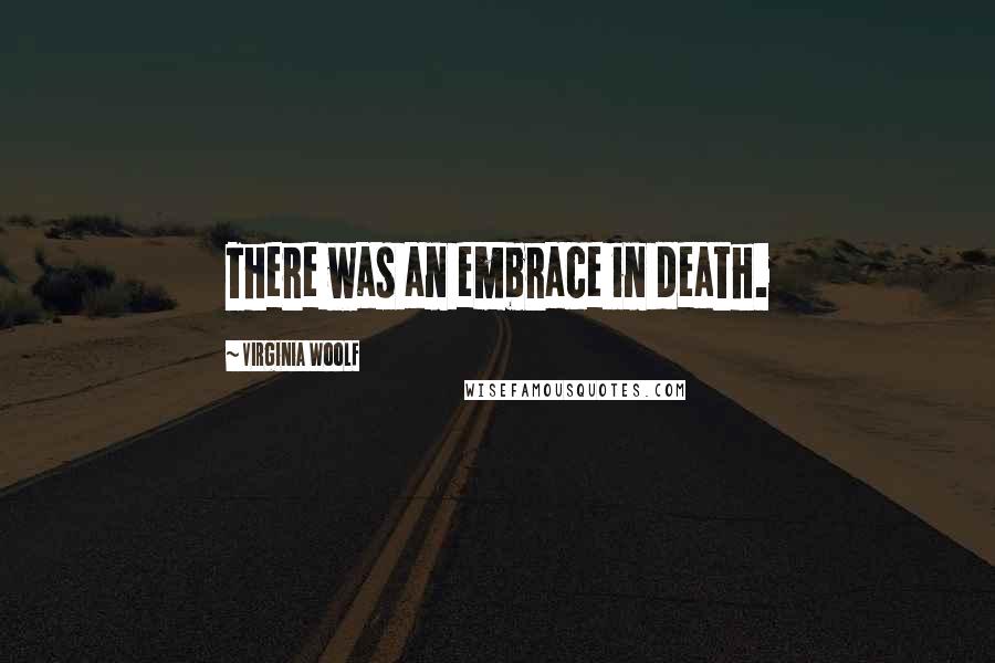 Virginia Woolf Quotes: There was an embrace in death.