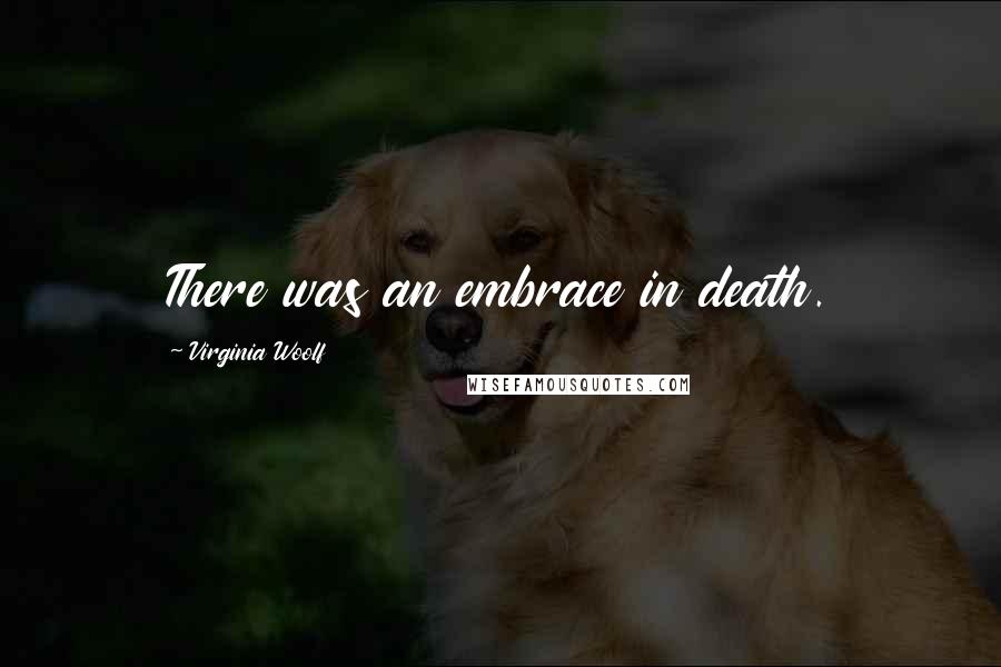 Virginia Woolf Quotes: There was an embrace in death.