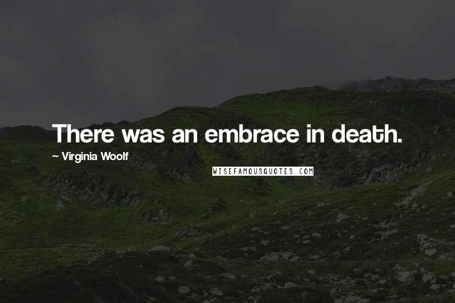 Virginia Woolf Quotes: There was an embrace in death.