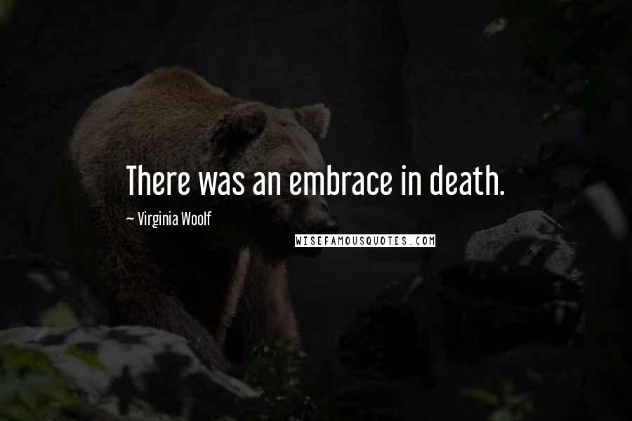 Virginia Woolf Quotes: There was an embrace in death.