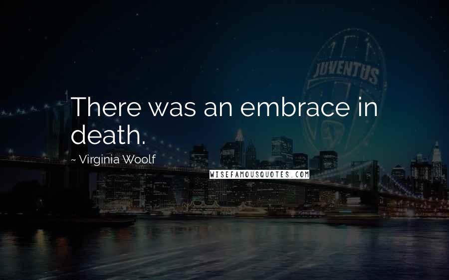 Virginia Woolf Quotes: There was an embrace in death.