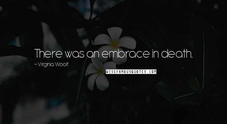 Virginia Woolf Quotes: There was an embrace in death.