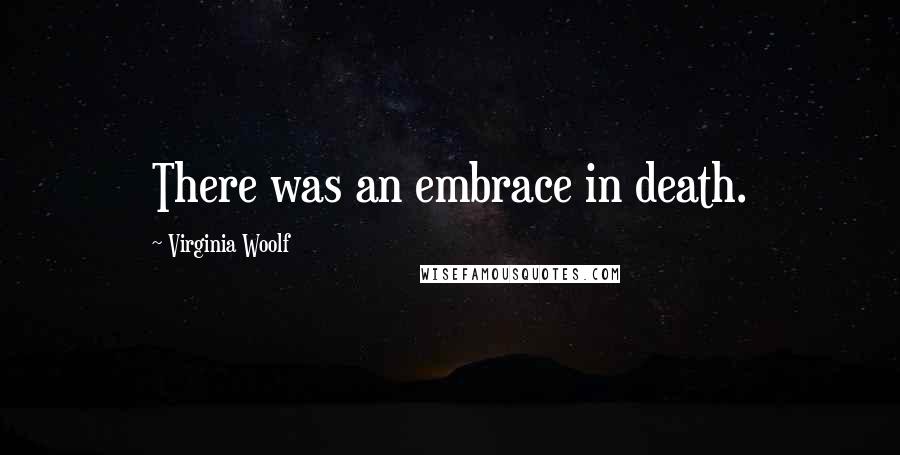 Virginia Woolf Quotes: There was an embrace in death.