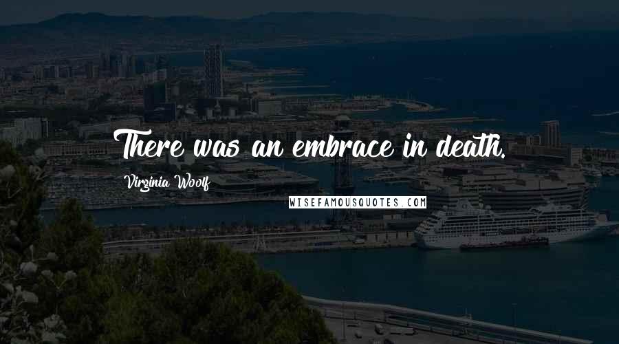 Virginia Woolf Quotes: There was an embrace in death.