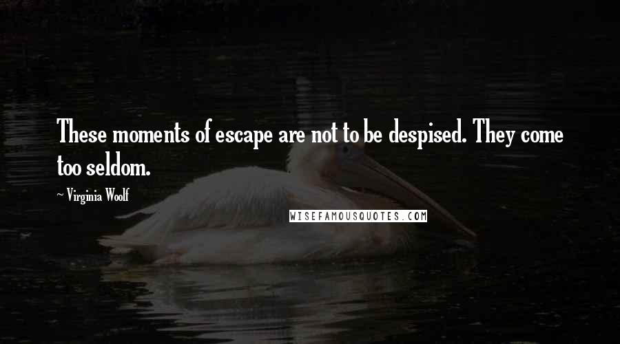 Virginia Woolf Quotes: These moments of escape are not to be despised. They come too seldom.