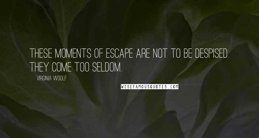 Virginia Woolf Quotes: These moments of escape are not to be despised. They come too seldom.