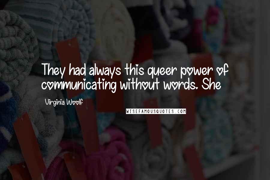 Virginia Woolf Quotes: They had always this queer power of communicating without words. She