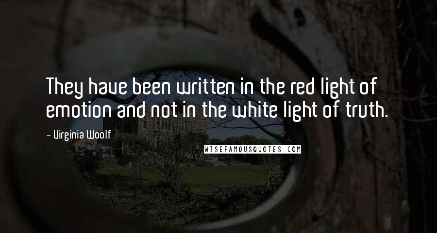 Virginia Woolf Quotes: They have been written in the red light of emotion and not in the white light of truth.