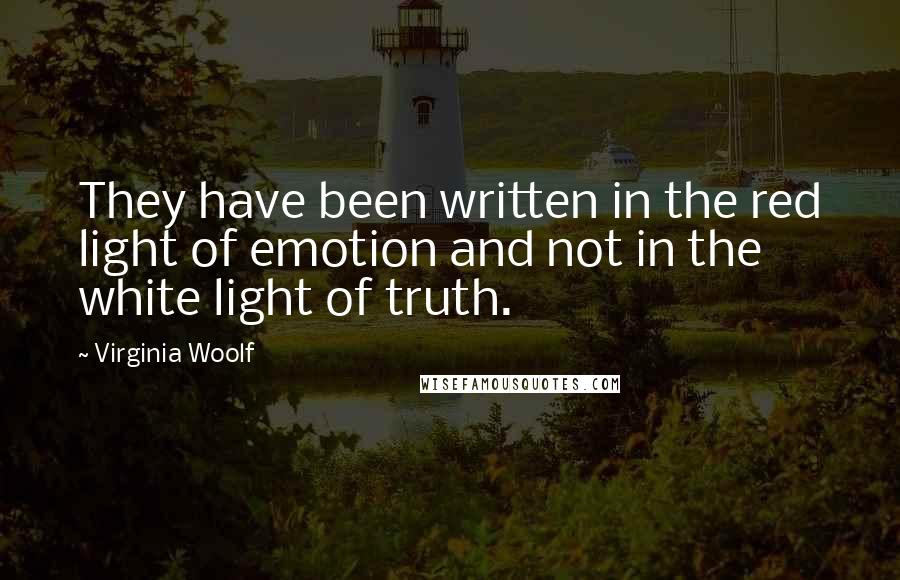 Virginia Woolf Quotes: They have been written in the red light of emotion and not in the white light of truth.