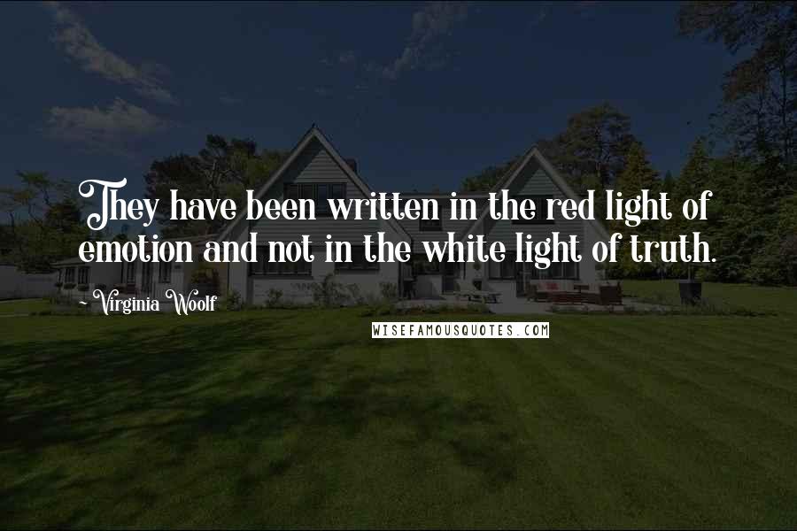 Virginia Woolf Quotes: They have been written in the red light of emotion and not in the white light of truth.