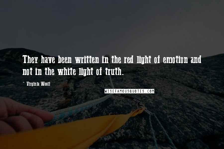 Virginia Woolf Quotes: They have been written in the red light of emotion and not in the white light of truth.