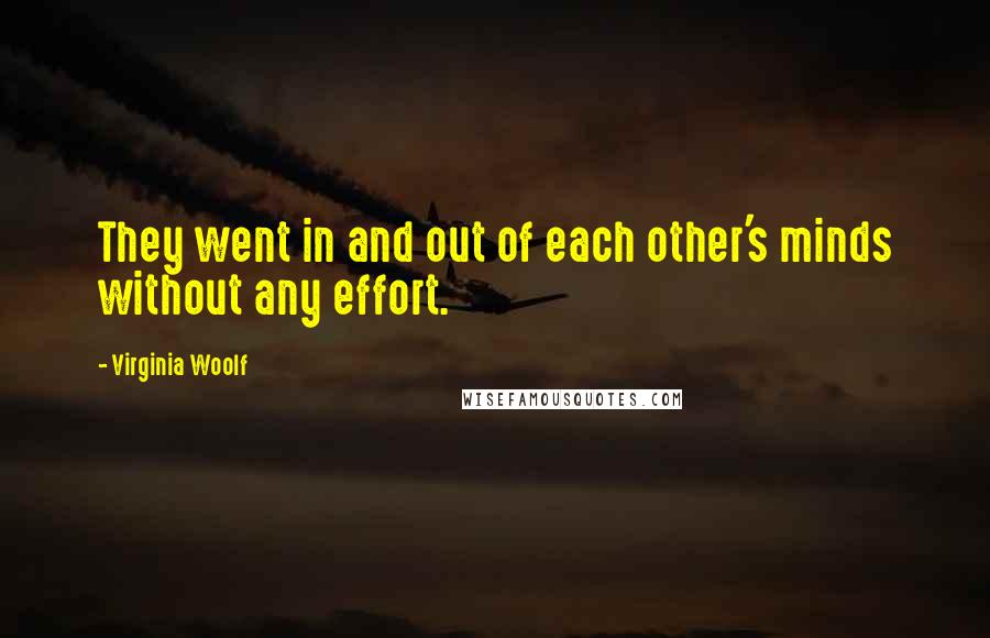 Virginia Woolf Quotes: They went in and out of each other's minds without any effort.