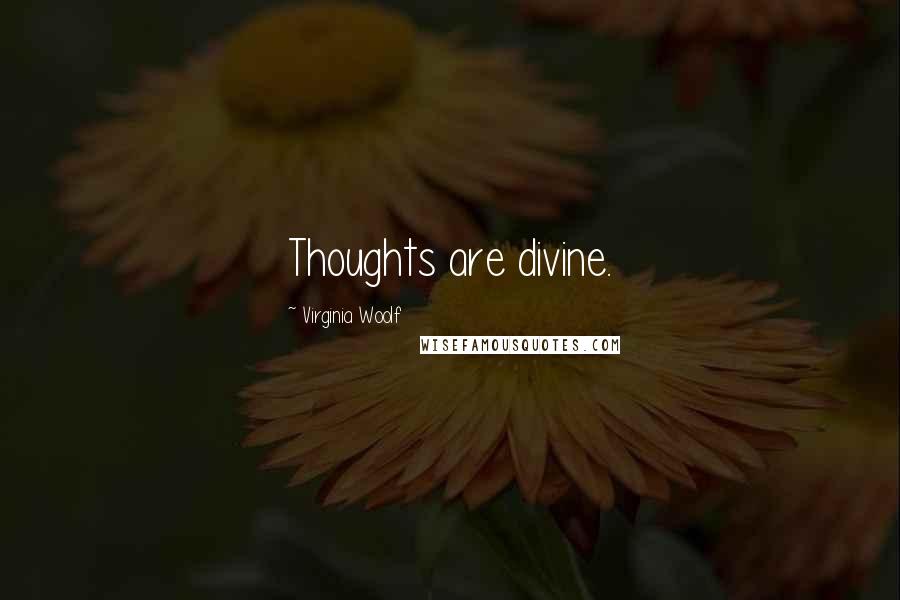 Virginia Woolf Quotes: Thoughts are divine.