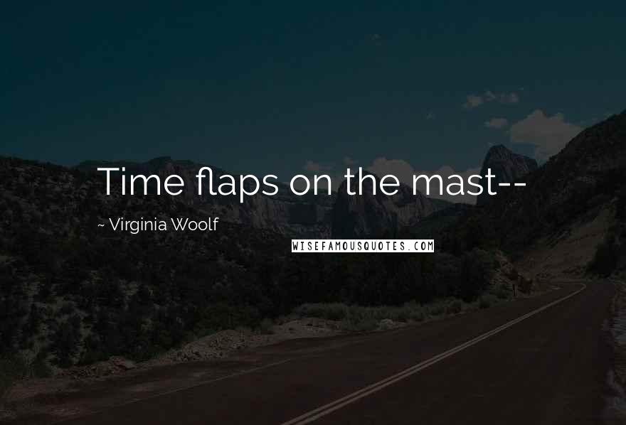 Virginia Woolf Quotes: Time flaps on the mast--