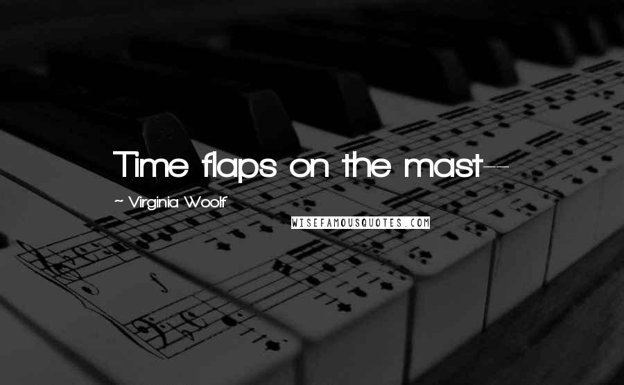 Virginia Woolf Quotes: Time flaps on the mast--