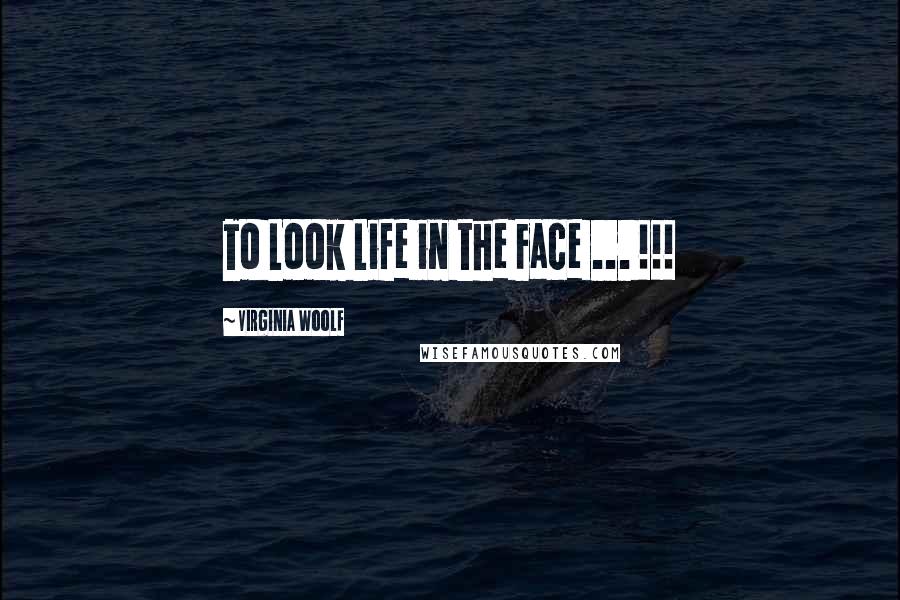 Virginia Woolf Quotes: To Look Life in the Face ... !!!