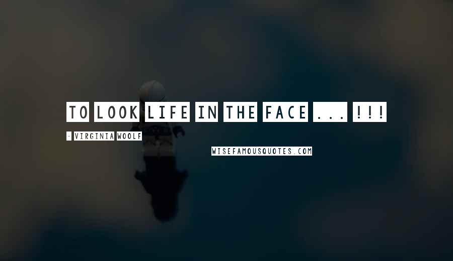 Virginia Woolf Quotes: To Look Life in the Face ... !!!