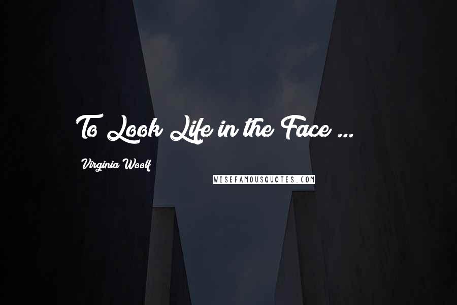 Virginia Woolf Quotes: To Look Life in the Face ... !!!