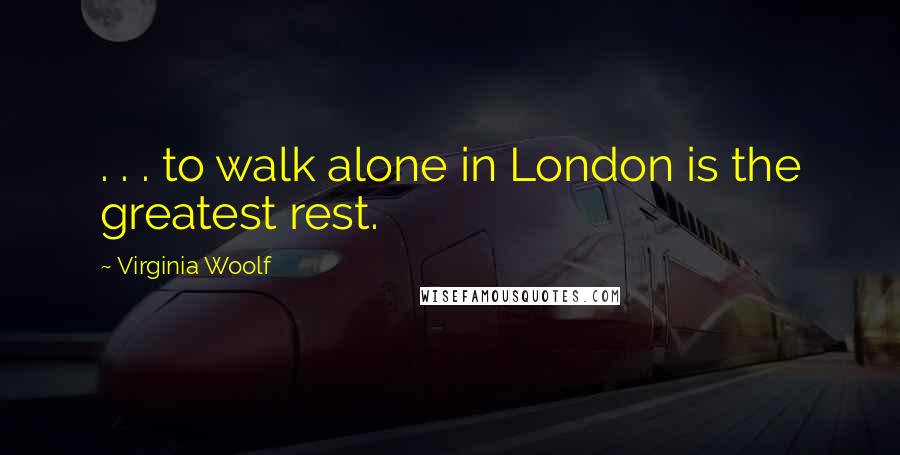 Virginia Woolf Quotes: . . . to walk alone in London is the greatest rest.