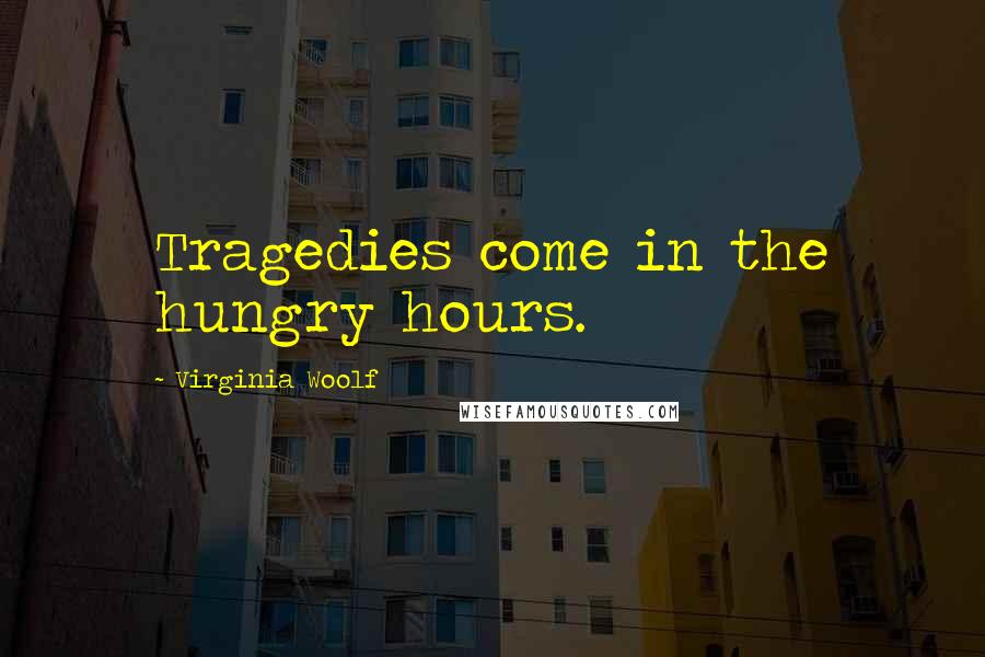 Virginia Woolf Quotes: Tragedies come in the hungry hours.