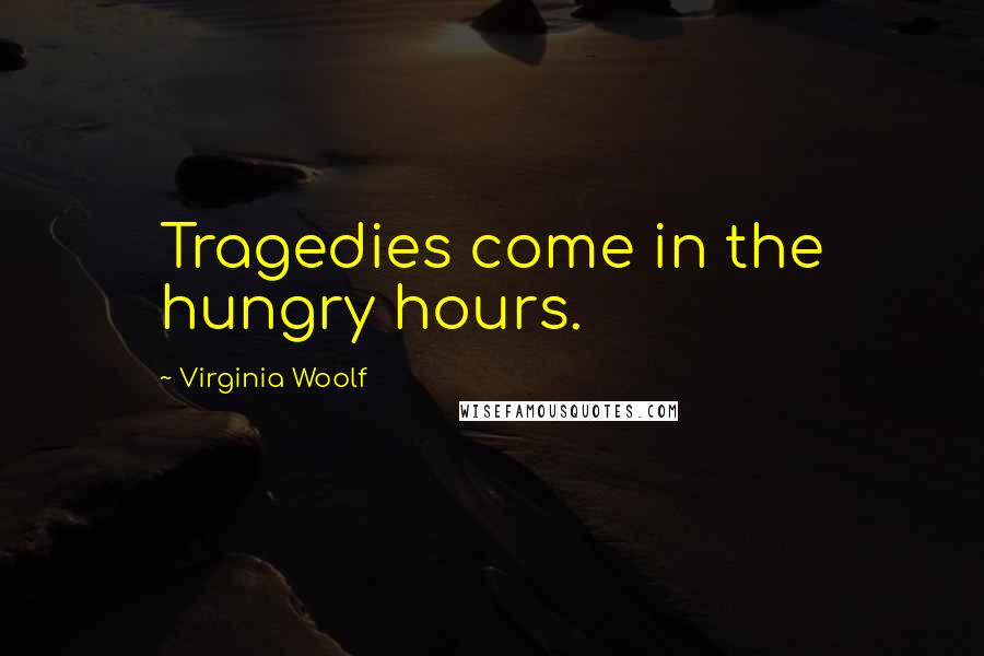 Virginia Woolf Quotes: Tragedies come in the hungry hours.
