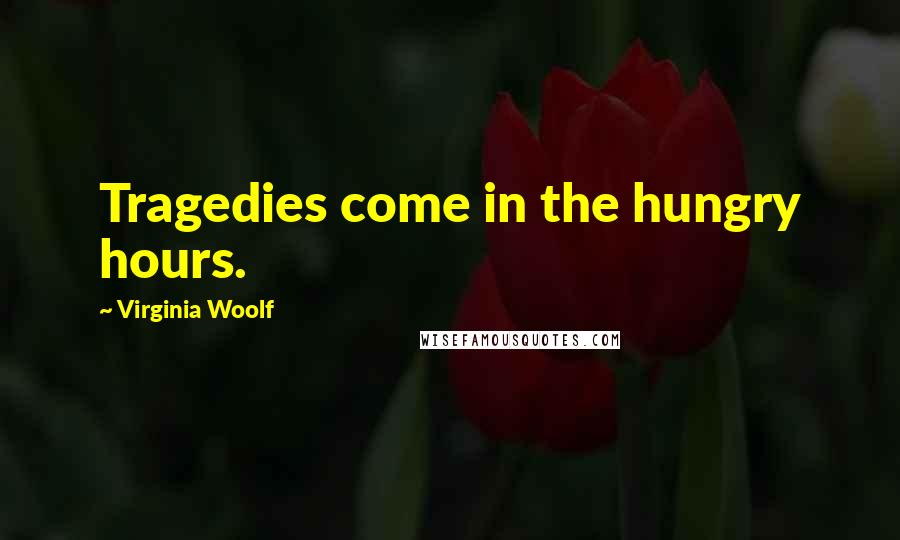 Virginia Woolf Quotes: Tragedies come in the hungry hours.