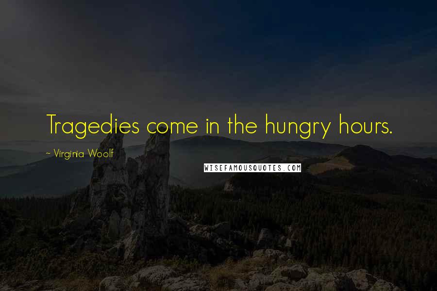 Virginia Woolf Quotes: Tragedies come in the hungry hours.