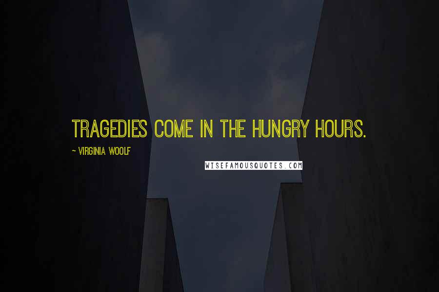 Virginia Woolf Quotes: Tragedies come in the hungry hours.