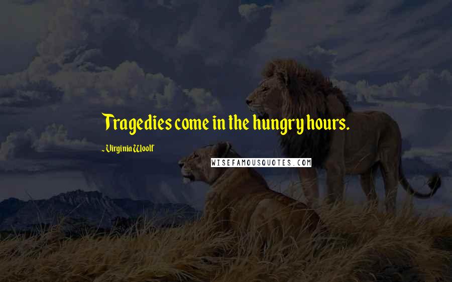 Virginia Woolf Quotes: Tragedies come in the hungry hours.