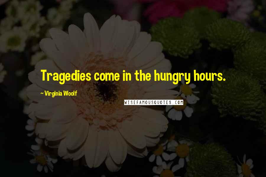 Virginia Woolf Quotes: Tragedies come in the hungry hours.