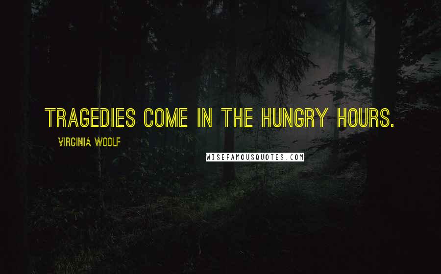 Virginia Woolf Quotes: Tragedies come in the hungry hours.