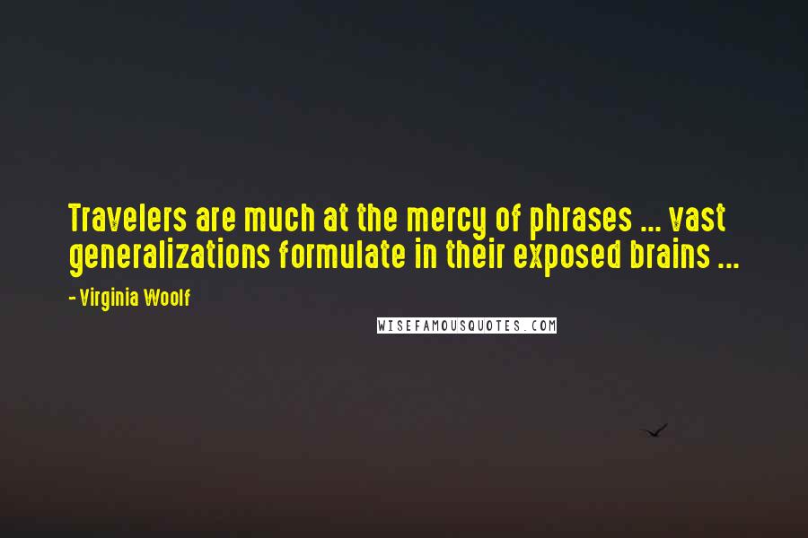 Virginia Woolf Quotes: Travelers are much at the mercy of phrases ... vast generalizations formulate in their exposed brains ...