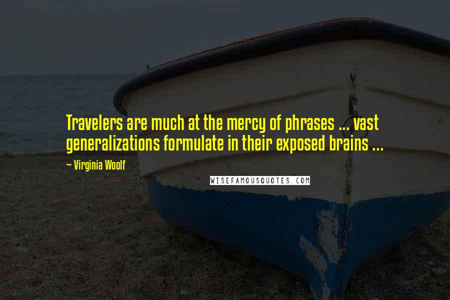 Virginia Woolf Quotes: Travelers are much at the mercy of phrases ... vast generalizations formulate in their exposed brains ...